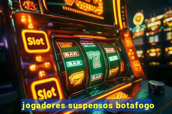 jogadores suspensos botafogo